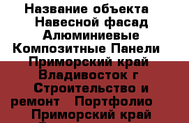  › Название объекта ­ Навесной фасад Алюминиевые Композитные Панели - Приморский край, Владивосток г. Строительство и ремонт » Портфолио   . Приморский край,Владивосток г.